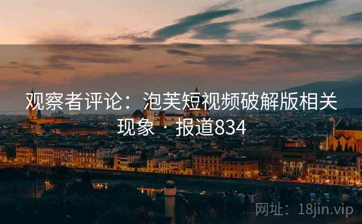 观察者评论：泡芙短视频破解版相关现象 · 报道834