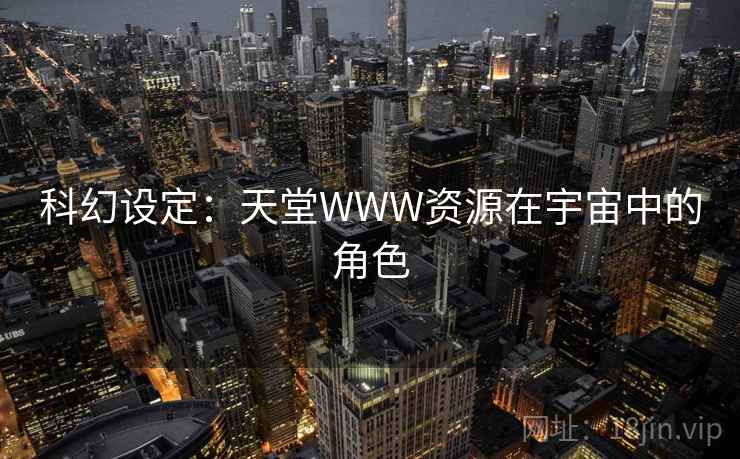 科幻设定:天堂WWW资源在宇宙中的角色 科幻设定:天堂WWW资源在宇宙中的角色