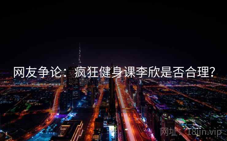 网友争论：疯狂健身课李欣是否合理？