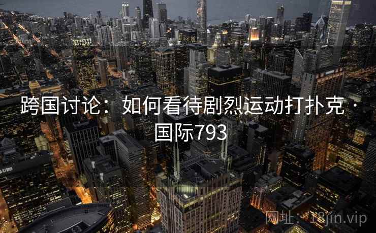 跨国讨论:如何看待剧烈运动打扑克 · 国际793 跨国讨论:如何看待剧烈运动打扑克 · 国际793