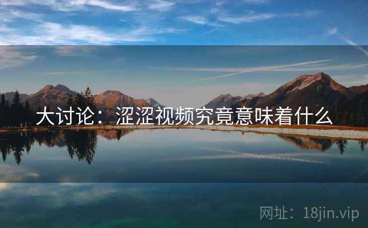 大讨论：涩涩视频究竟意味着什么