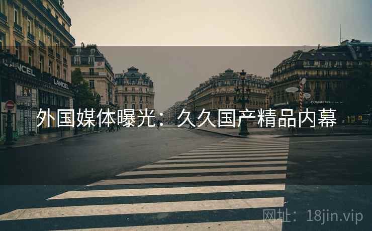 外国媒体曝光：久久国产精品内幕