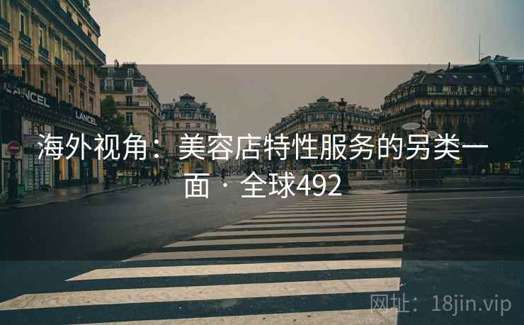 海外视角:美容店特性服务的另类一面 · 全球492 海外视角:美容店特性服务的另类一面 · 全球492