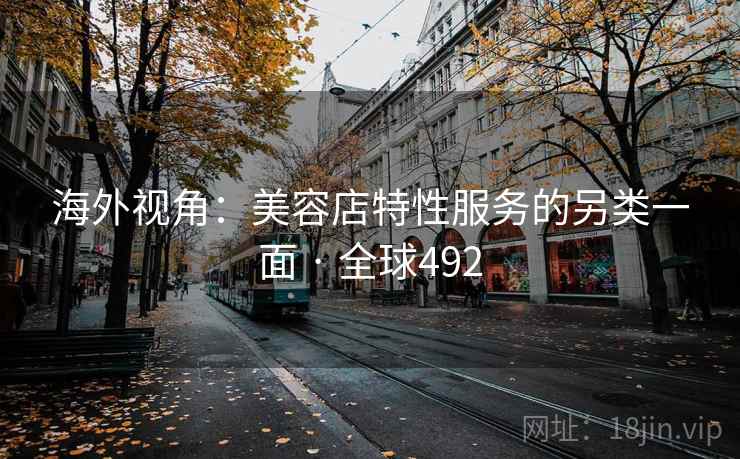 海外视角:美容店特性服务的另类一面 · 全球492 海外视角:美容店特性服务的另类一面 · 全球492