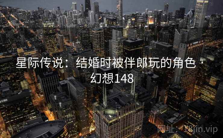 星际传说：结婚时被伴郎玩的角色 · 幻想148