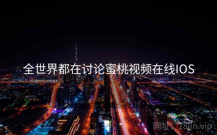 全世界都在讨论蜜桃视频在线IOS 全世界都在讨论蜜桃视频在线IOS