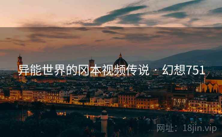 异能世界的冈本视频传说 · 幻想751