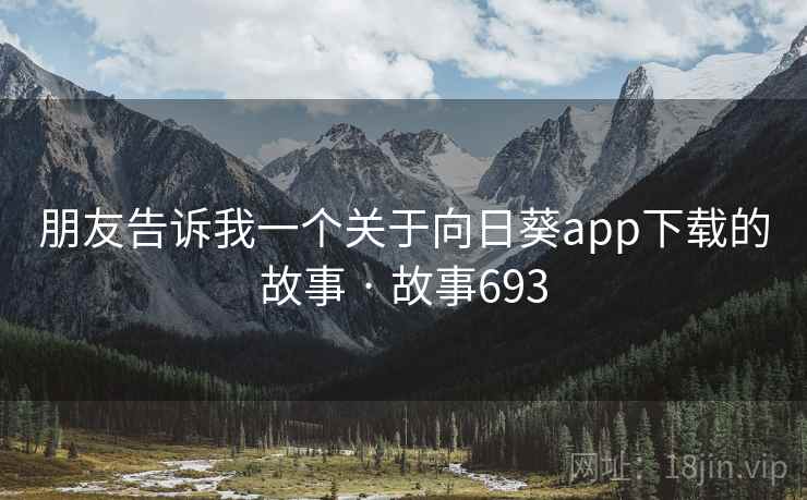 朋友告诉我一个关于向日葵app下载的故事 · 故事693 朋友告诉我一个关于向日葵app下载的故事 · 故事693