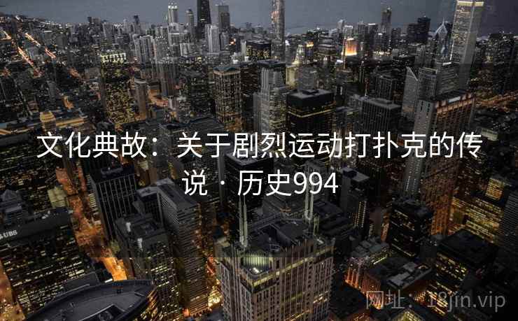 文化典故:关于剧烈运动打扑克的传说 · 历史994 文化典故:关于剧烈运动打扑克的传说 · 历史994