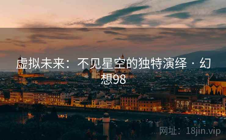 虚拟未来：不见星空的独特演绎 · 幻想98