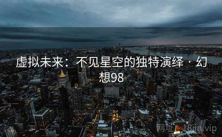 虚拟未来：不见星空的独特演绎 · 幻想98