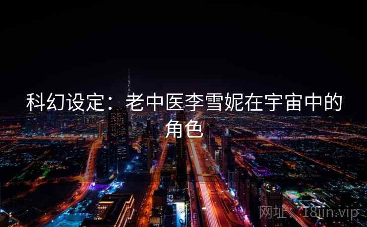 科幻设定：老中医李雪妮在宇宙中的角色