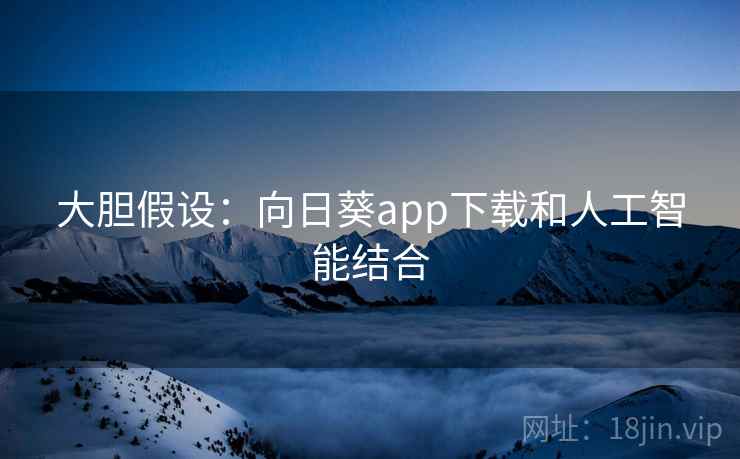 大胆假设:向日葵app下载和人工智能结合 大胆假设:向日葵app下载和人工智能结合