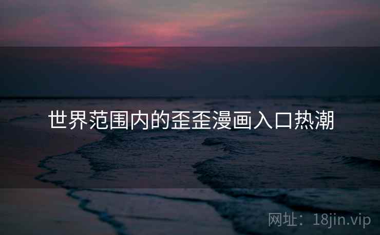 世界范围内的歪歪漫画入口热潮
