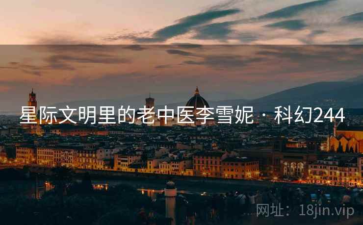 星际文明里的老中医李雪妮 · 科幻244