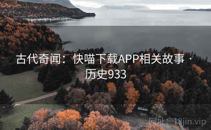 古代奇闻:快喵下载APP相关故事 · 历史933 古代奇闻:快喵下载APP相关故事 · 历史933