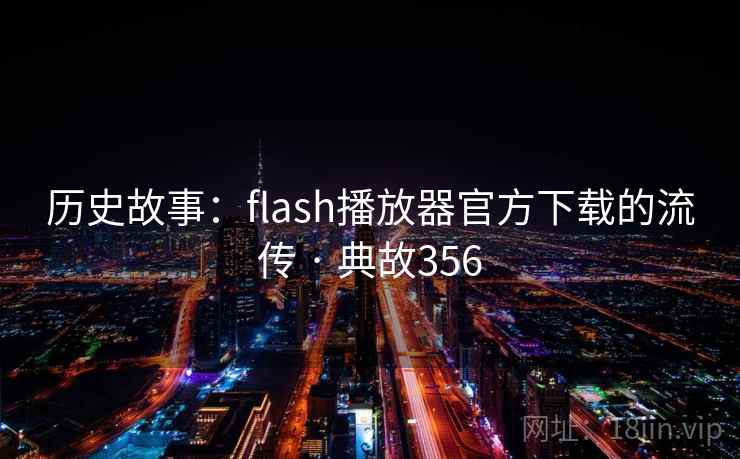 历史故事:flash播放器官方下载的流传 · 典故356 历史故事:flash播放器官方下载的流传 · 典故356
