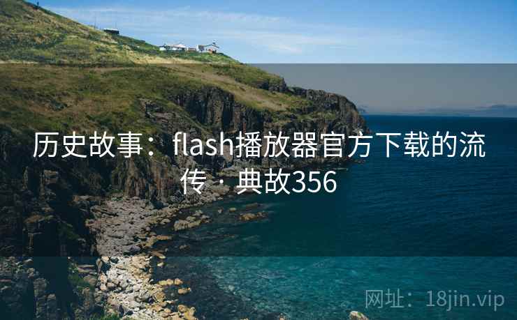 历史故事：flash播放器官方下载的流传 · 典故356
