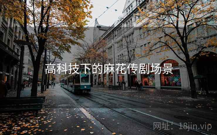 高科技下的麻花传剧场景