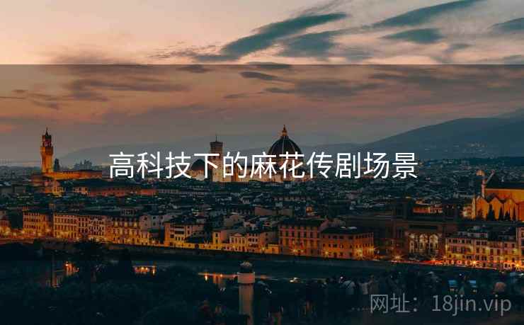 高科技下的麻花传剧场景 高科技下的麻花传剧场景