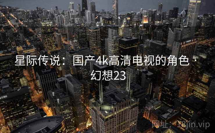 星际传说：国产4k高清电视的角色 · 幻想23