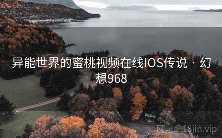 异能世界的蜜桃视频在线IOS传说 · 幻想968 异能世界的蜜桃视频在线IOS传说 · 幻想968