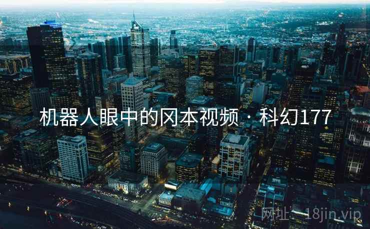 机器人眼中的冈本视频 · 科幻177