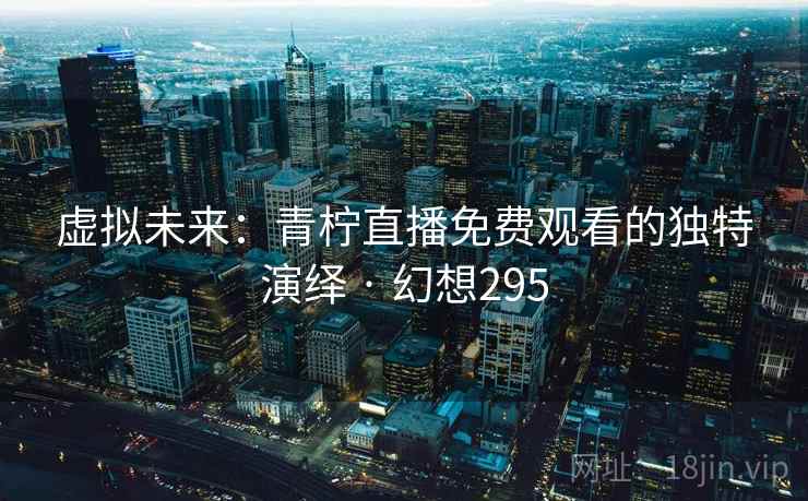 虚拟未来：青柠直播免费观看的独特演绎 · 幻想295