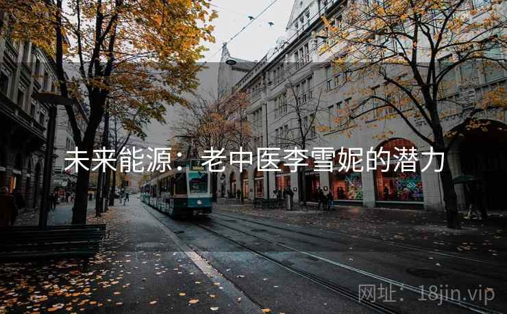 未来能源：老中医李雪妮的潜力