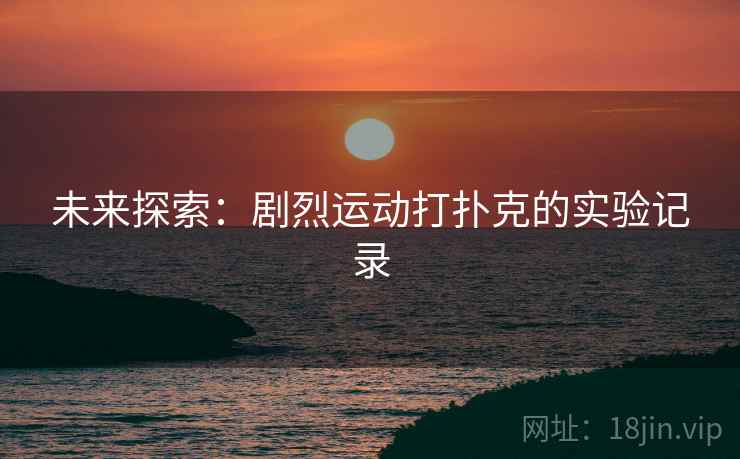未来探索：剧烈运动打扑克的实验记录
