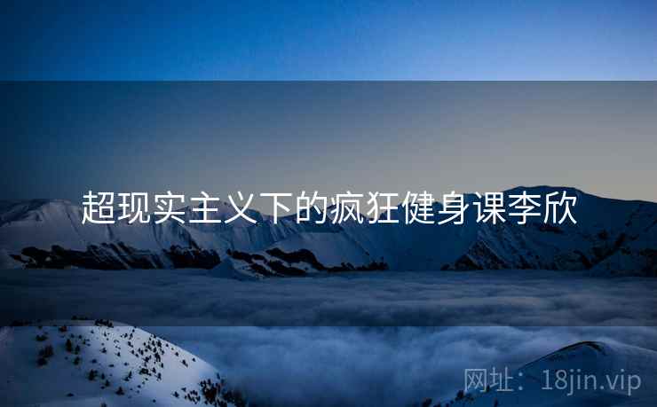 超现实主义下的疯狂健身课李欣