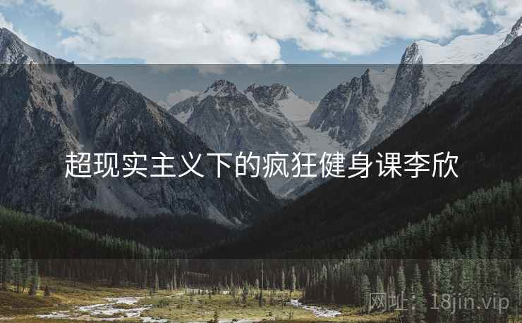 超现实主义下的疯狂健身课李欣 超现实主义下的疯狂健身课李欣
