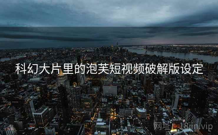 科幻大片里的泡芙短视频破解版设定