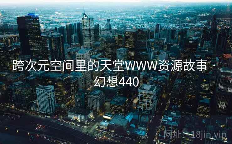 跨次元空间里的天堂WWW资源故事 · 幻想440