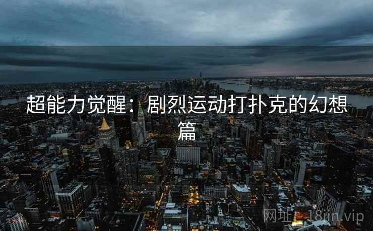 超能力觉醒:剧烈运动打扑克的幻想篇 超能力觉醒:剧烈运动打扑克的幻想篇