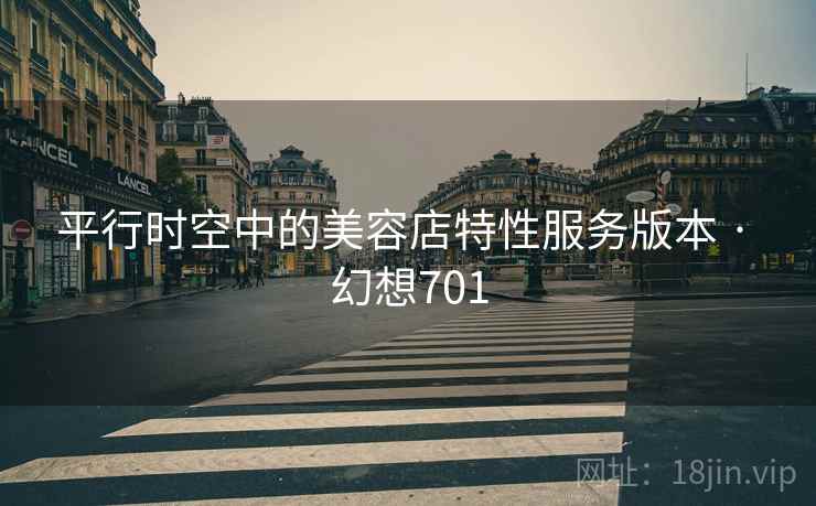 平行时空中的美容店特性服务版本 · 幻想701 平行时空中的美容店特性服务版本 · 幻想701