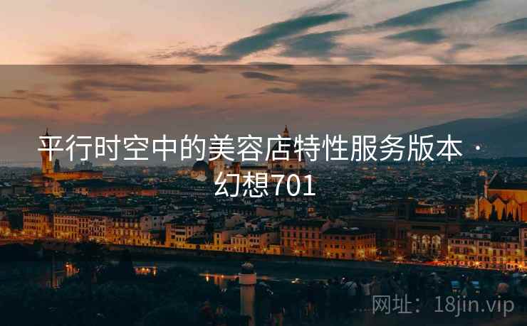 平行时空中的美容店特性服务版本 · 幻想701