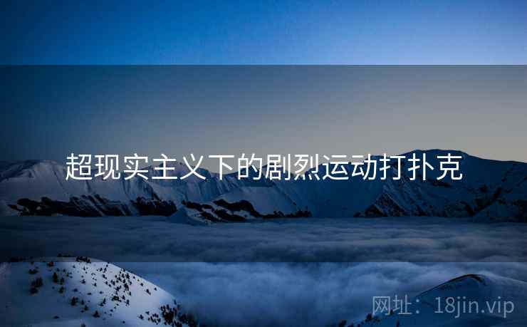 超现实主义下的剧烈运动打扑克 超现实主义下的剧烈运动打扑克