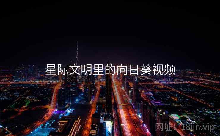星际文明里的向日葵视频 星际文明里的向日葵视频