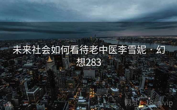 未来社会如何看待老中医李雪妮 · 幻想283