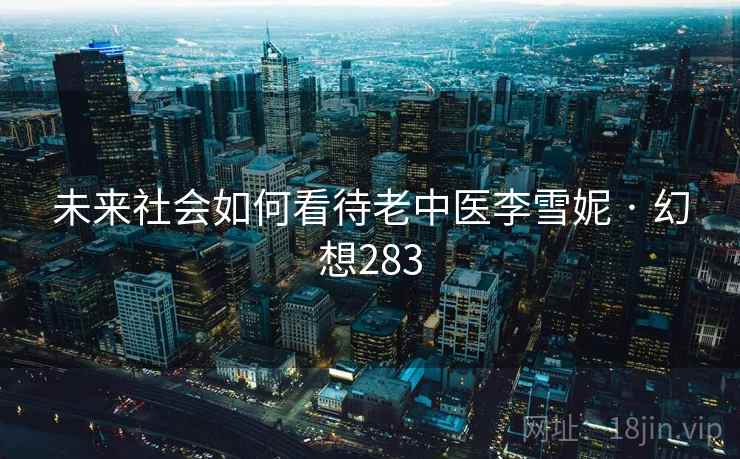 未来社会如何看待老中医李雪妮 · 幻想283