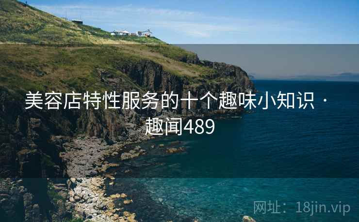 美容店特性服务的十个趣味小知识 · 趣闻489
