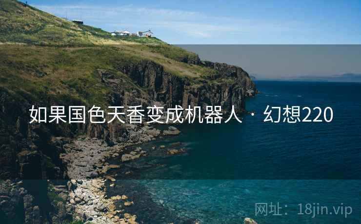 如果国色天香变成机器人 · 幻想220