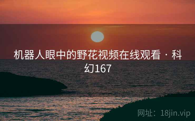 机器人眼中的野花视频在线观看 · 科幻167
