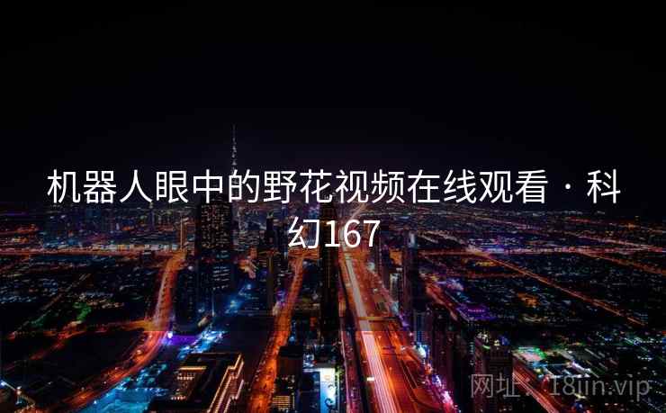 机器人眼中的野花视频在线观看 · 科幻167 机器人眼中的野花视频在线观看 · 科幻167