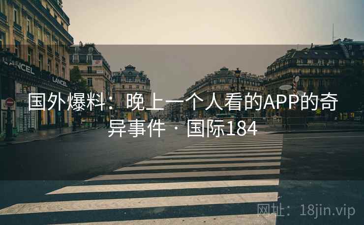 国外爆料：晚上一个人看的APP的奇异事件 · 国际184