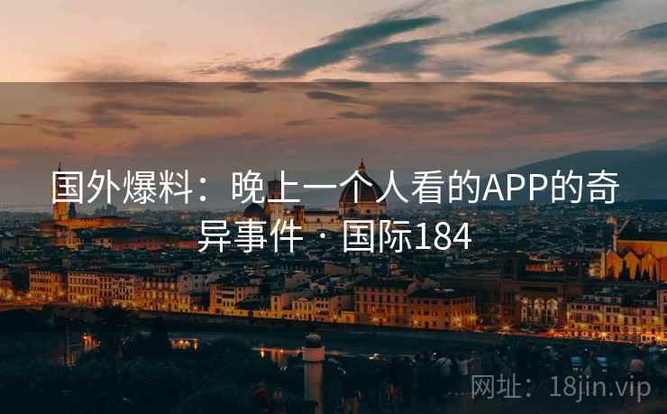 国外爆料：晚上一个人看的APP的奇异事件 · 国际184