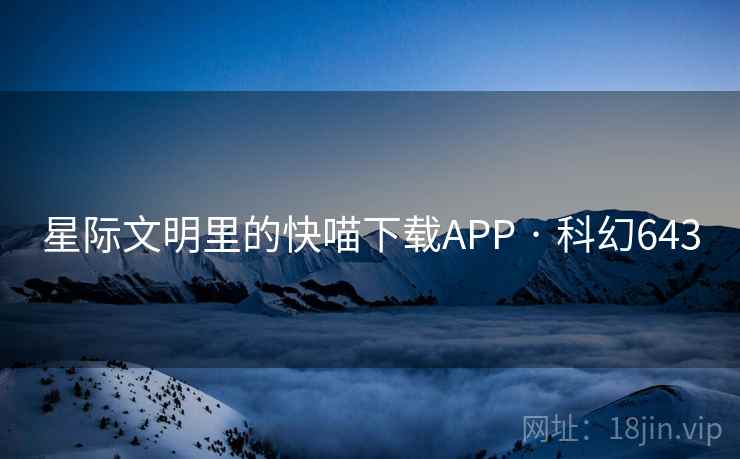 星际文明里的快喵下载APP · 科幻643