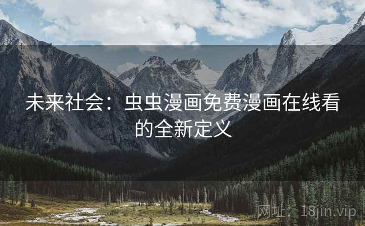 未来社会:虫虫漫画免费漫画在线看的全新定义 未来社会:虫虫漫画免费漫画在线看的全新定义