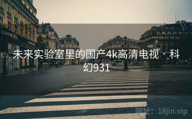 未来实验室里的国产4k高清电视 · 科幻931 未来实验室里的国产4k高清电视 · 科幻931
